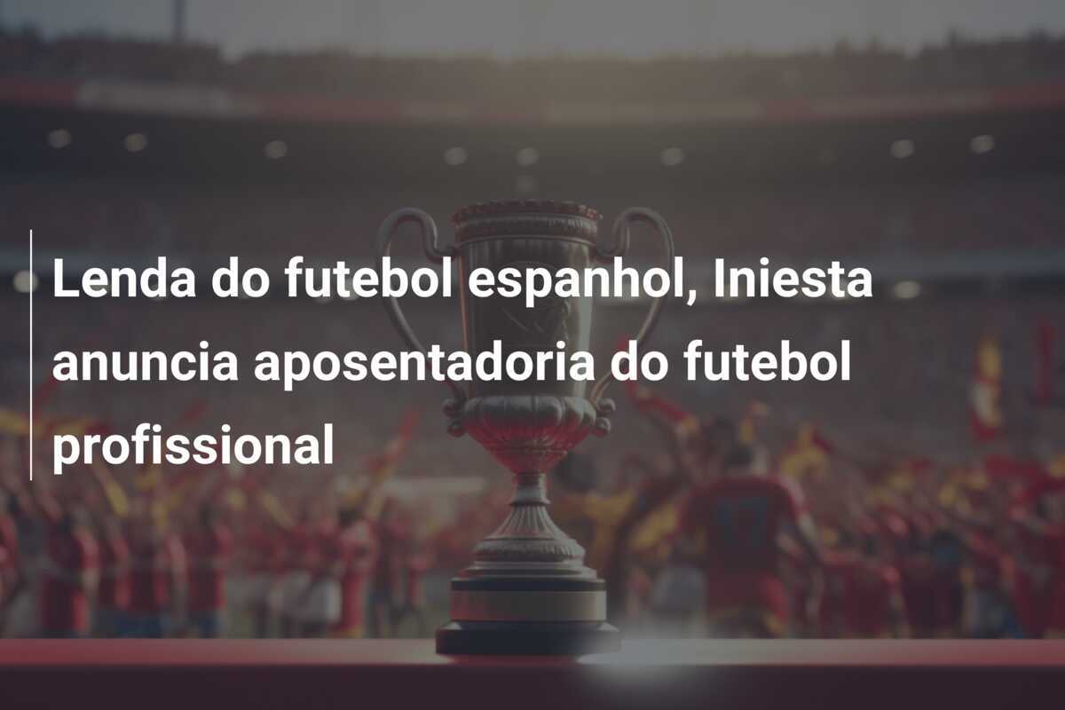 Lenda do futebol espanhol, Iniesta anuncia aposentadoria do futebol profissional