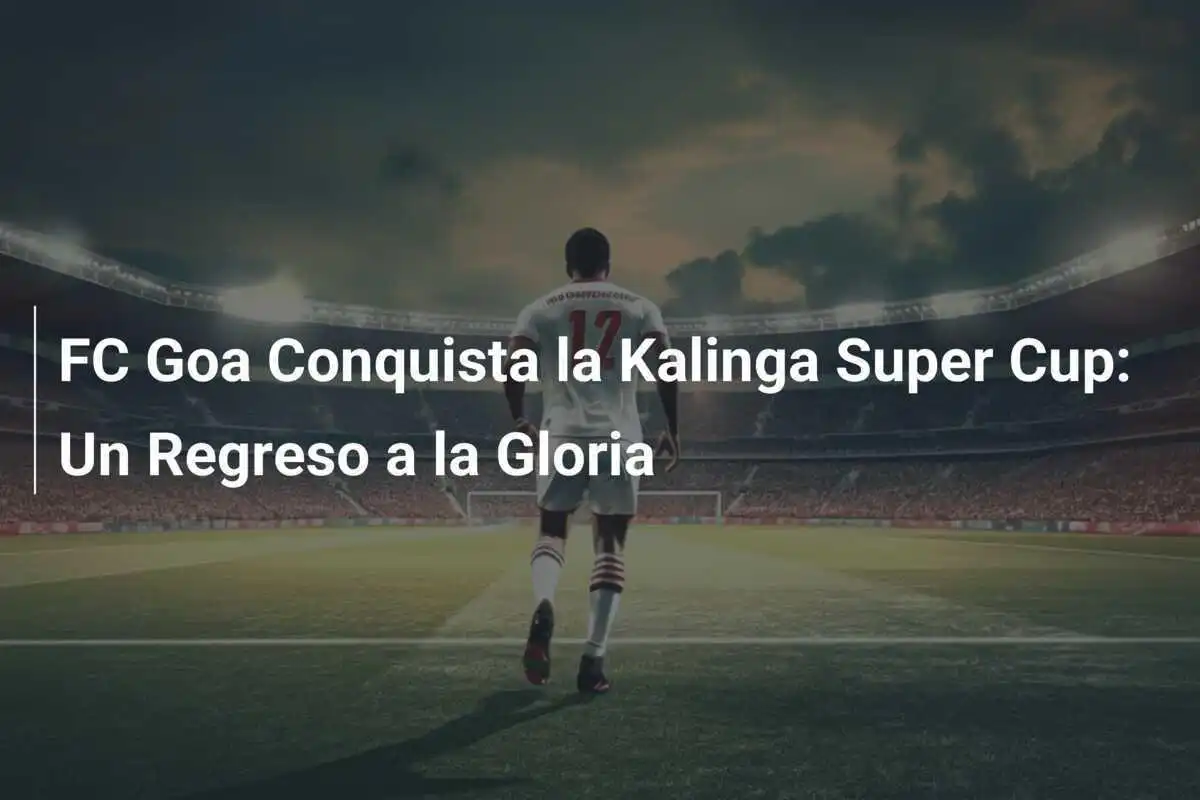 FC Goa Conquista la Kalinga Super Cup: Un Regreso a la Gloria