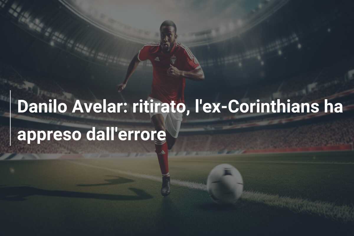 Danilo Avelar: ritirato, l’ex-Corinthians ha appreso dall’errore