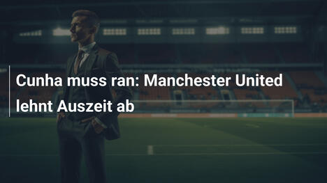 Cunha muss ran: Manchester United lehnt Auszeit ab