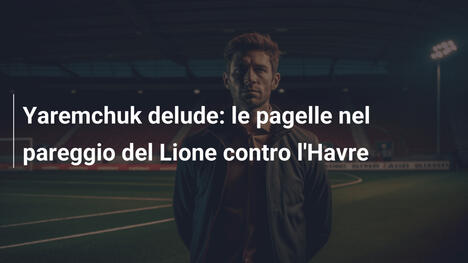 Yaremchuk delude: le pagelle nel pareggio del Lione contro l'Havre