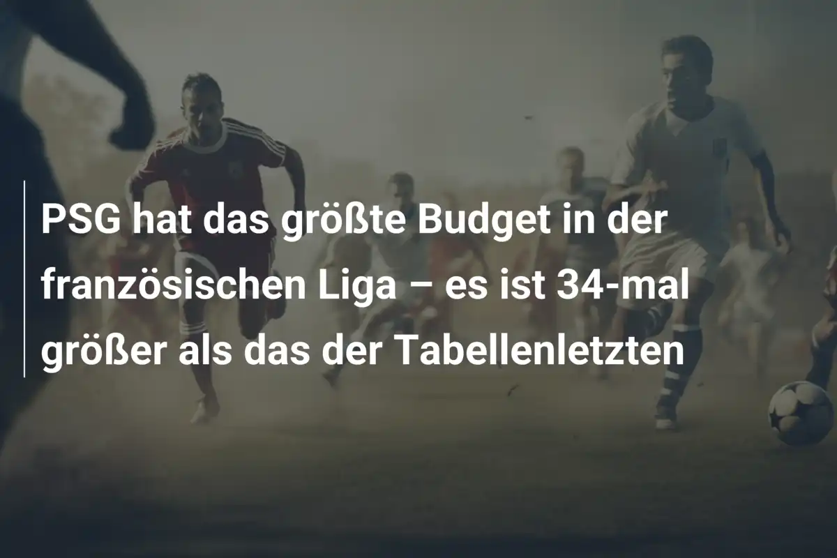 PSG hat das größte Budget in der französischen Liga – es ist 34-mal größer als das der Tabellenletzten