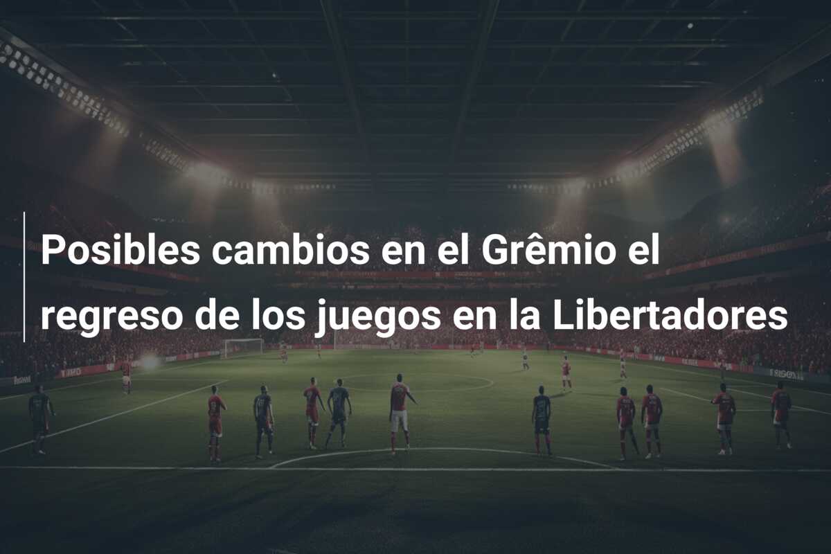 Posibles cambios en el Grêmio el regreso de los juegos en la Libertadores