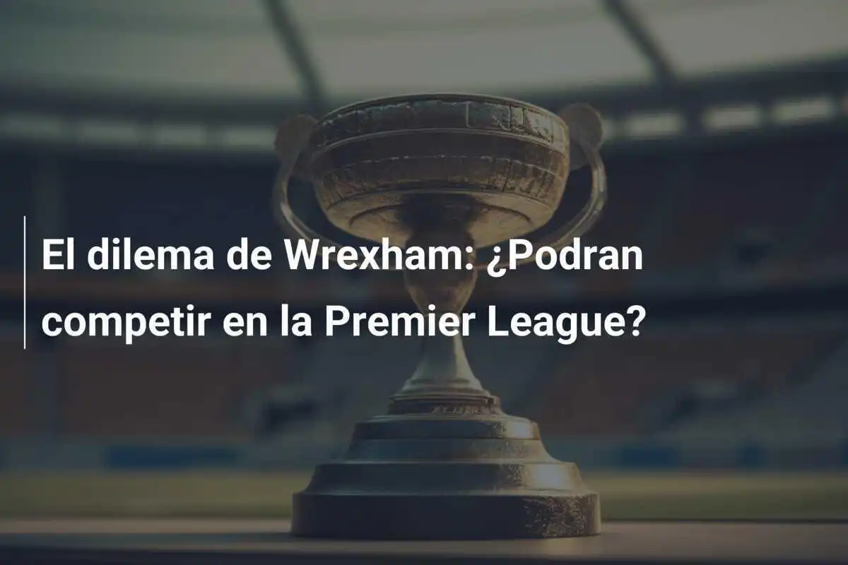 El dilema de Wrexham: ¿Podran competir en la Premier League?