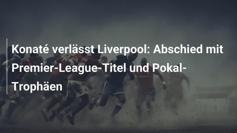 Konaté verlässt Liverpool: Abschied mit Premier-League-Titel und Pokal-Trophäen