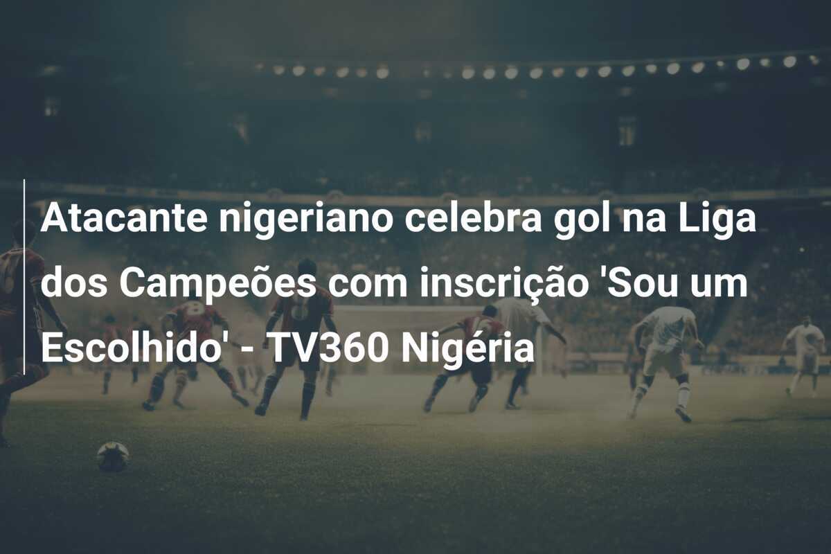 Atacante nigeriano celebra gol na Liga dos Campeões com inscrição 'Sou um Escolhido' - TV360 Nigéria