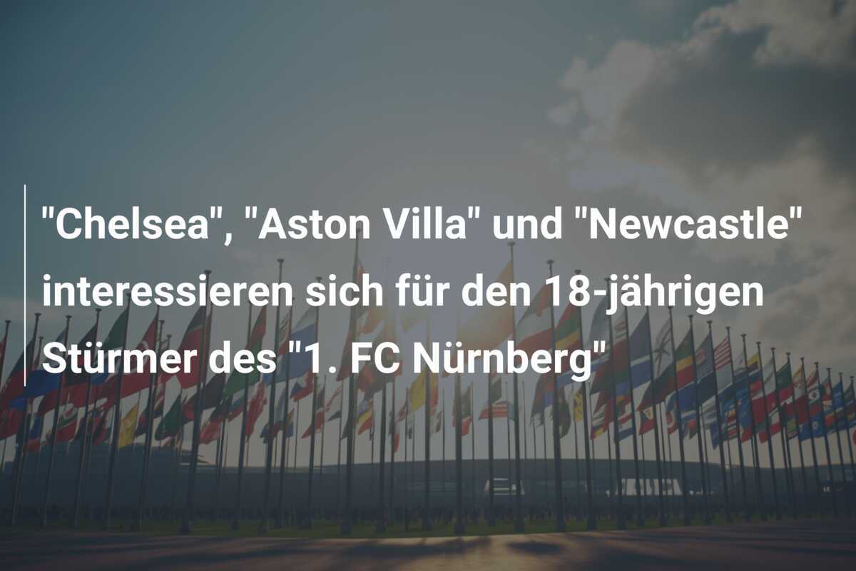 "Chelsea", "Aston Villa" und "Newcastle" interessieren sich für den 18-jährigen Stürmer des "1. FC Nürnberg"