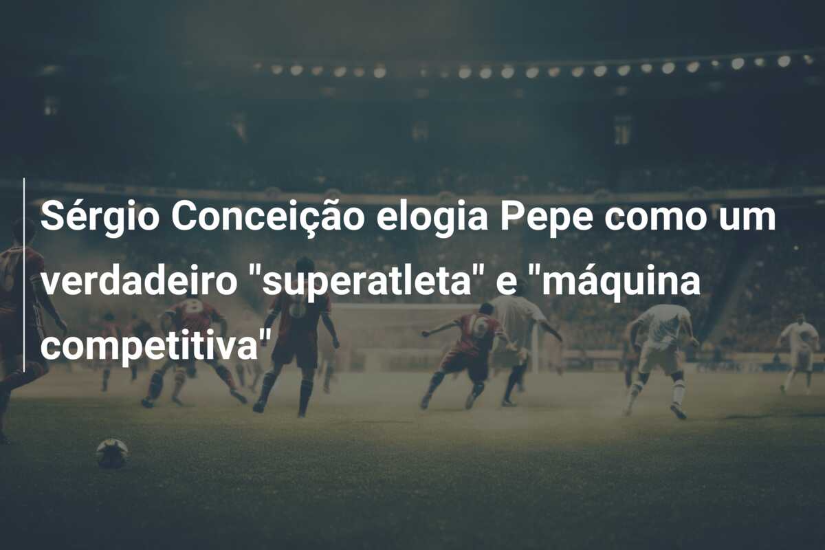 Sérgio Conceição elogia Pepe como um verdadeiro “superatleta” e “máquina competitiva”