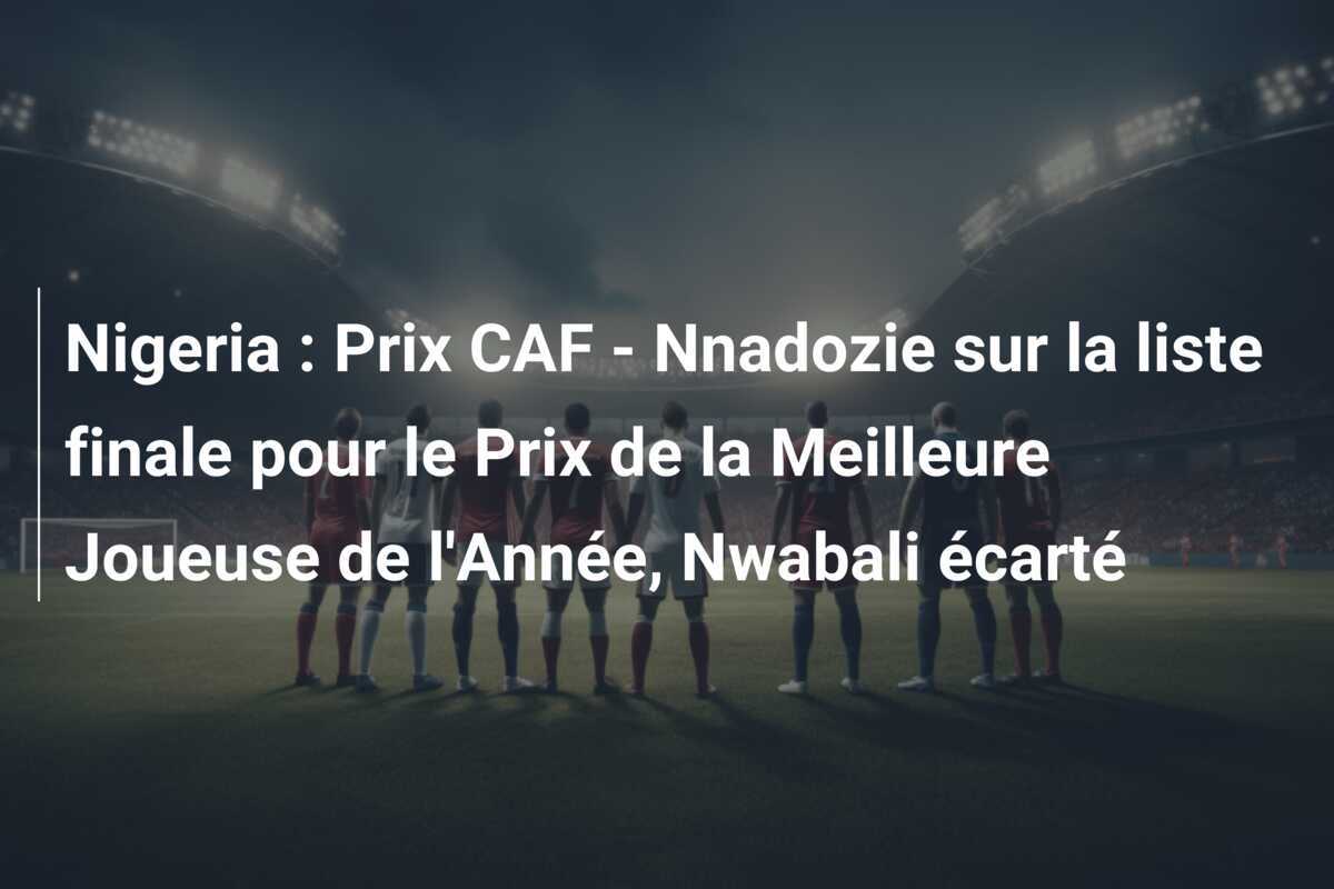 Nigeria : Prix CAF - Nnadozie sur la liste finale pour le Prix de la Meilleure Joueuse de l'Année, Nwabali écarté