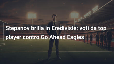 Stepanov brilla in Eredivisie: voti da top player contro Go Ahead Eagles
