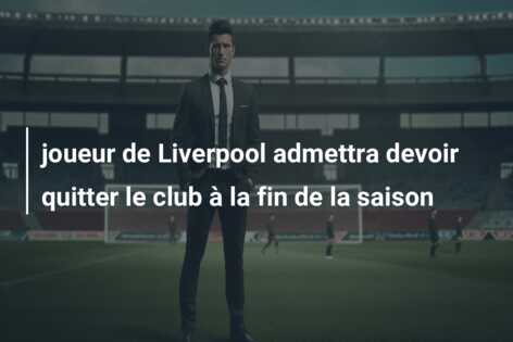 joueur de Liverpool admettra devoir quitter le club à la fin de la saison