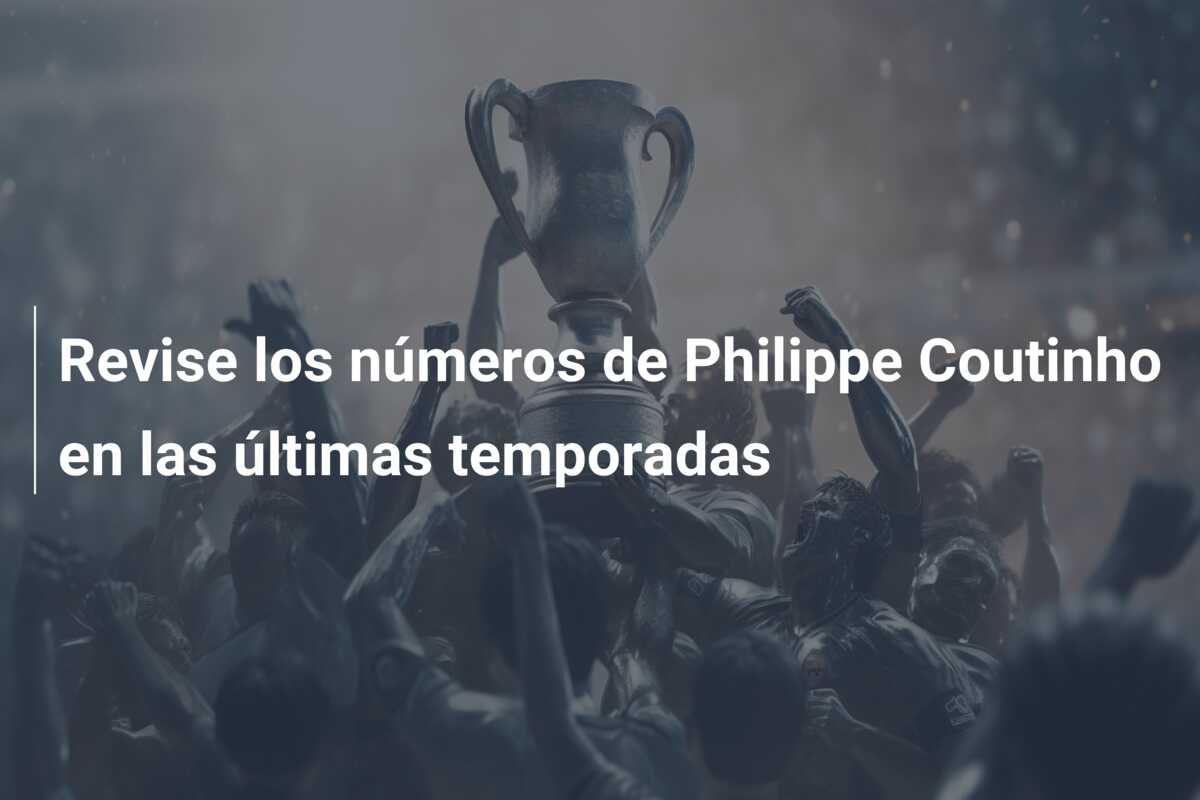 Revise los números de Philippe Coutinho en las últimas temporadas