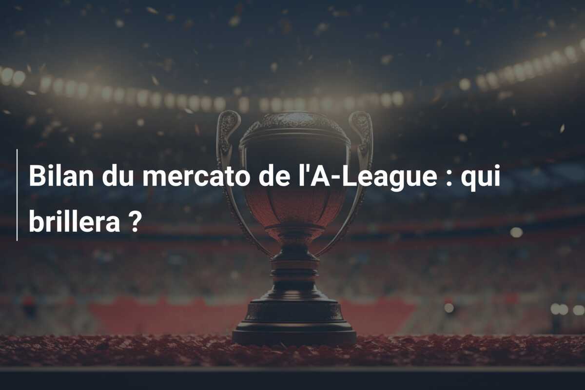 Bilan du mercato de l'A-League : qui brillera ?