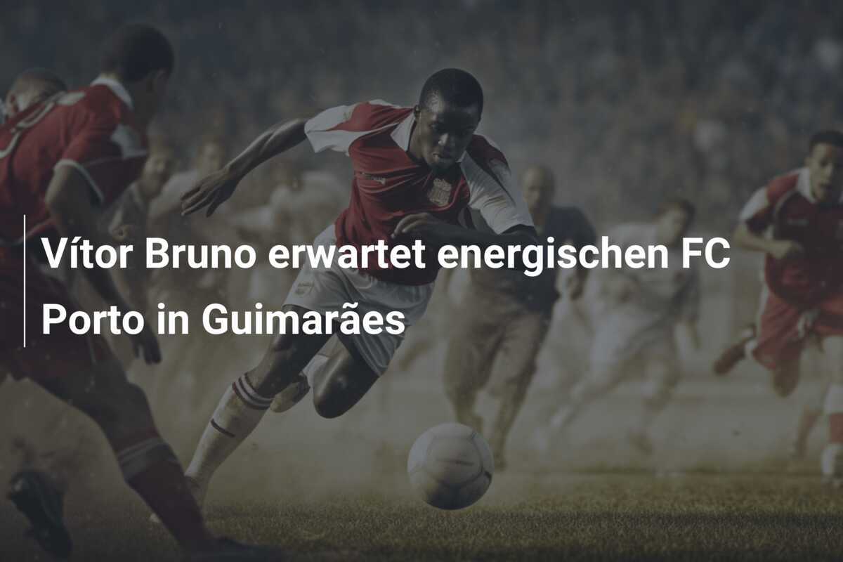 Vítor Bruno erwartet energischen FC Porto in Guimarães