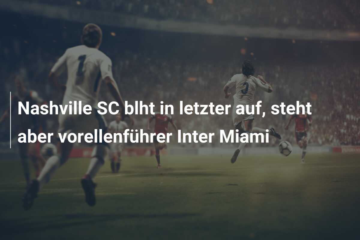 Nashville SC blht in letzter auf, steht aber vorellenführer Inter Miami