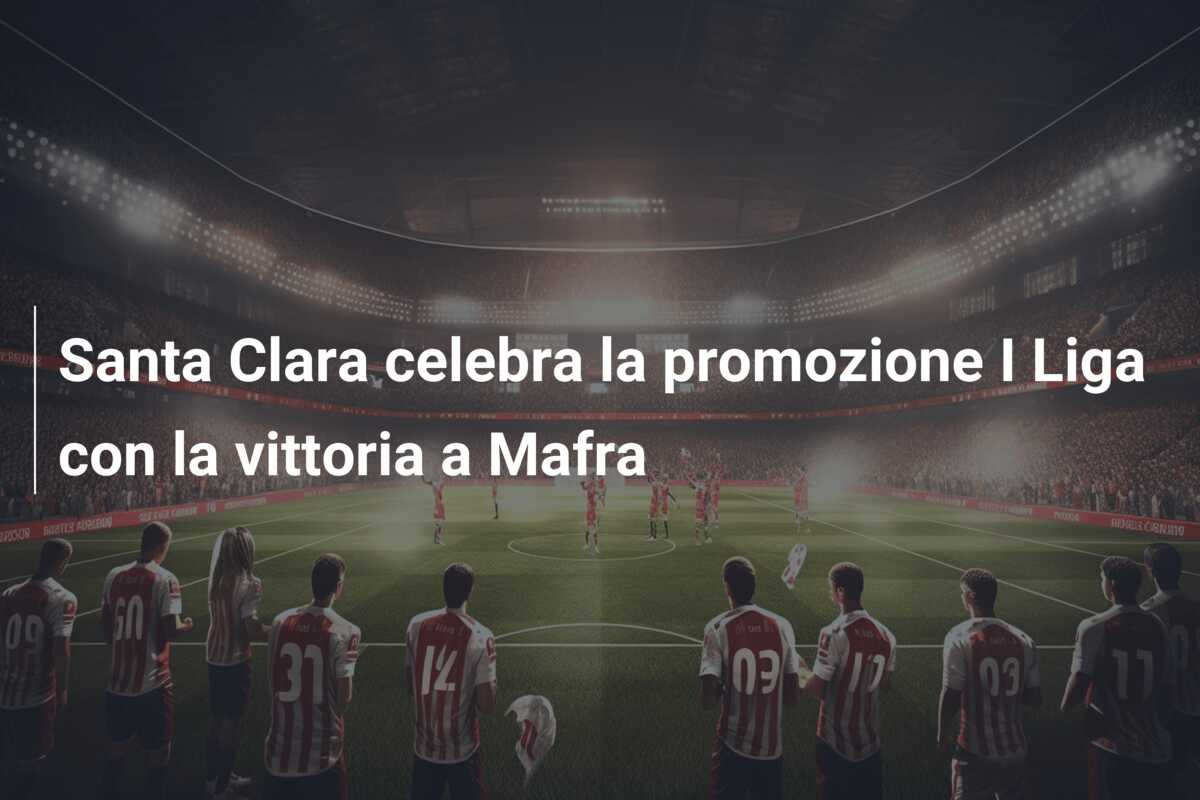 Santa Clara celebra la promozione I Liga con la vittoria a Mafra