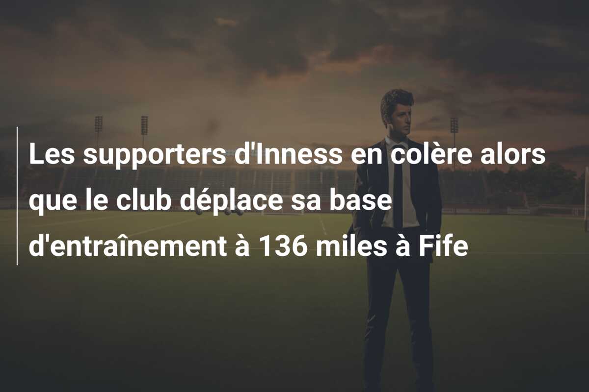 Les supporters d’Inness en colère alors que le club déplace sa base d’entraînement à 136 miles à Fife
