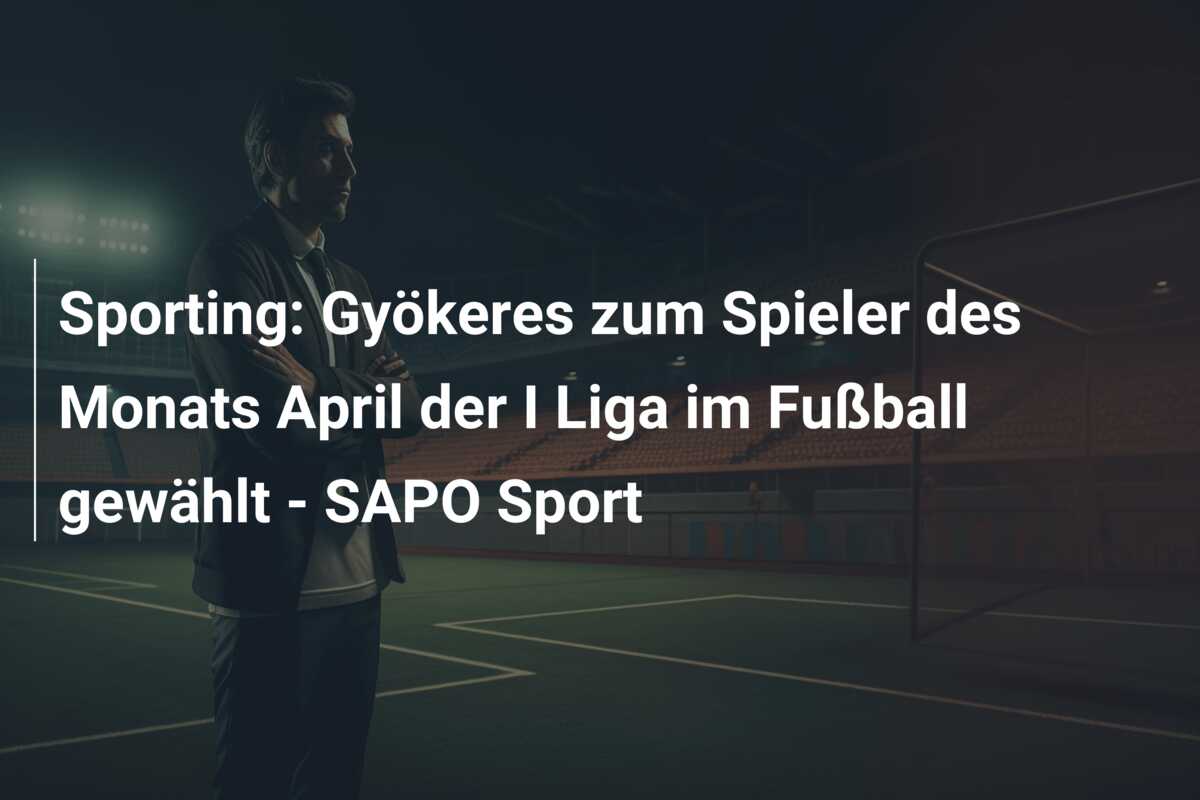 Sporting: Gyökeres zum Spieler des Monats April der I Liga im Fußball gewählt – SAPO Sport