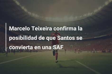 Marcelo Teixeira confirma la posibilidad de que Santos se convierta en una SAF