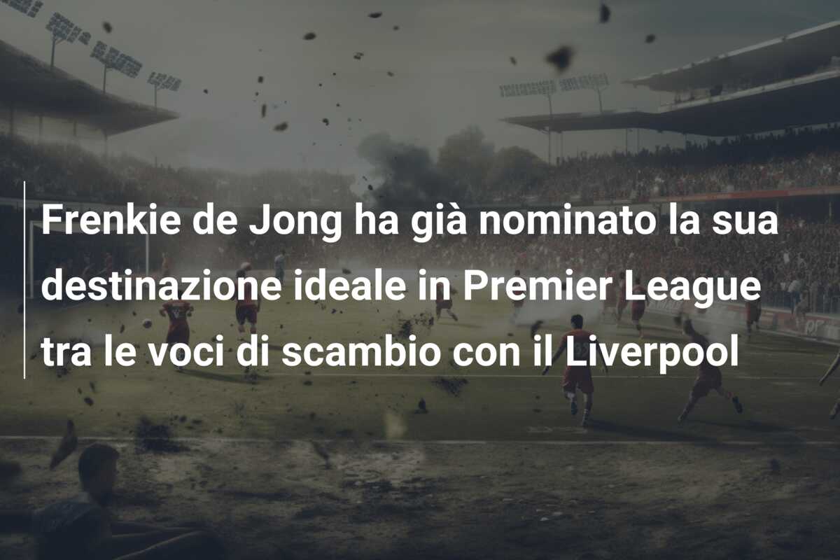 Frenkie de Jong ha già nominato la sua destinazione ideale in Premier League tra le voci di scambio con il Liverpool