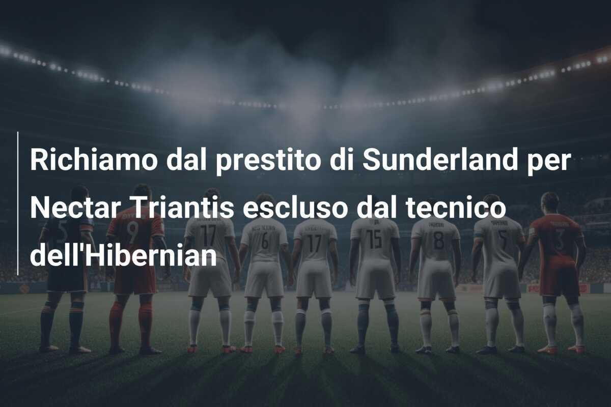 Richiamo dal prestito di Sunderland per Nectar Triantis escluso dal tecnico dell'Hibernian