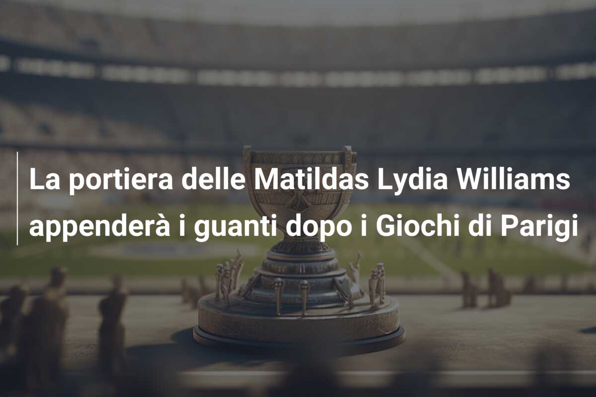 La portiera delle Matildas Lydia Williams appenderà i guanti dopo i Giochi di Parigi