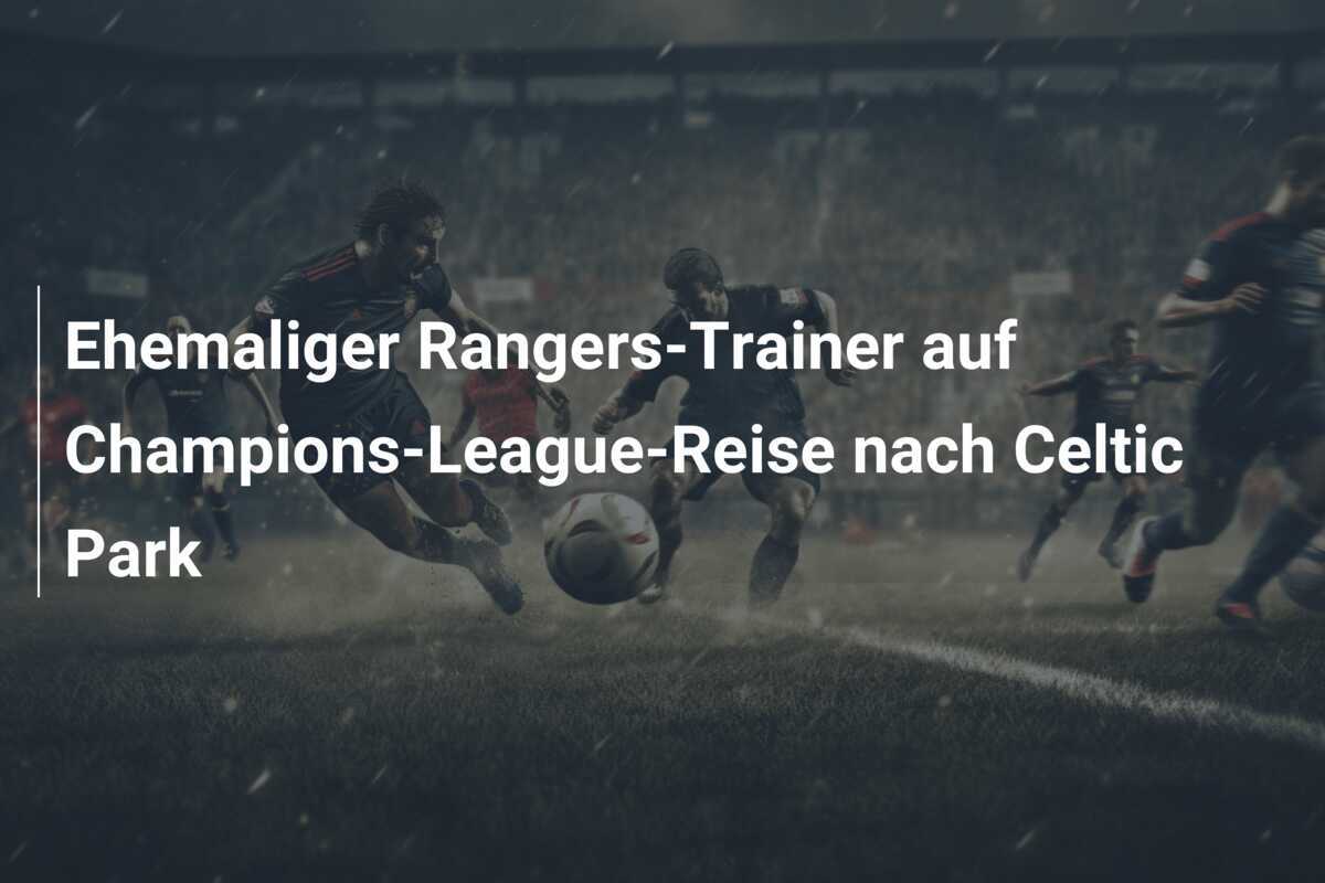 Ehemaliger Rangers-Trainer auf Champions-League-Reise nach Celtic Park