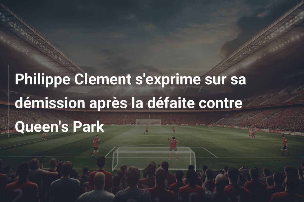 Philippe Clement s'exprime sur sa démission après la défaite contre Queen's Park