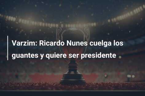 Varzim: Ricardo Nunes cuelga los guantes y quiere ser presidente