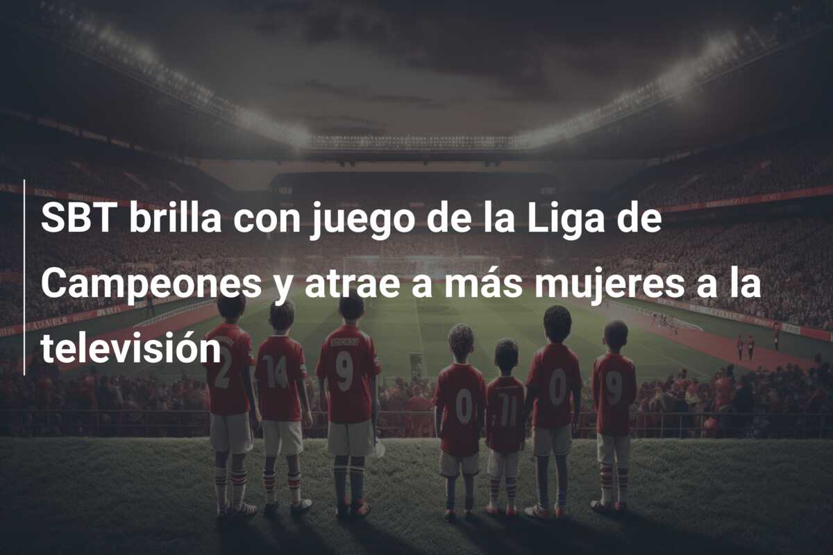 SBT brilla con juego de la Liga de Campeones y atrae a más mujeres a la televisión