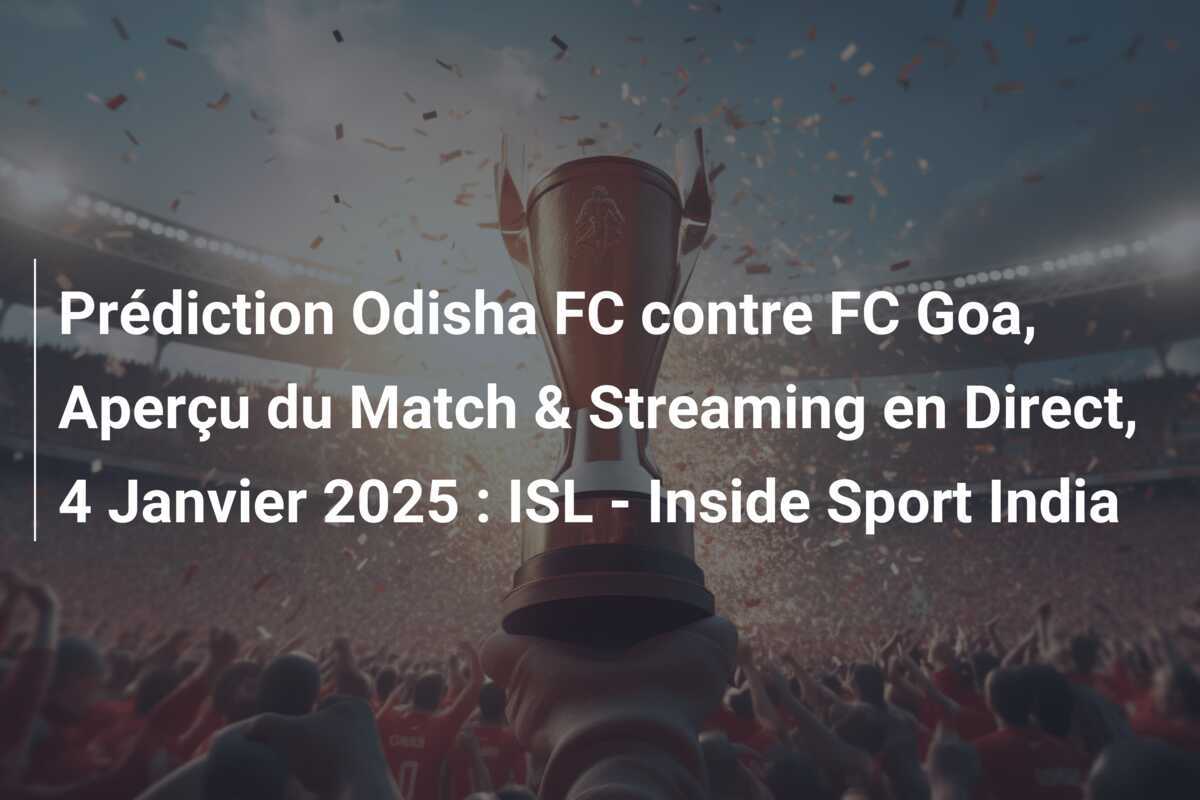 Prédiction Odisha FC contre FC Goa, Aperçu du Match & Streaming en Direct, 4 Janvier 2025 : ISL - Inside Sport India