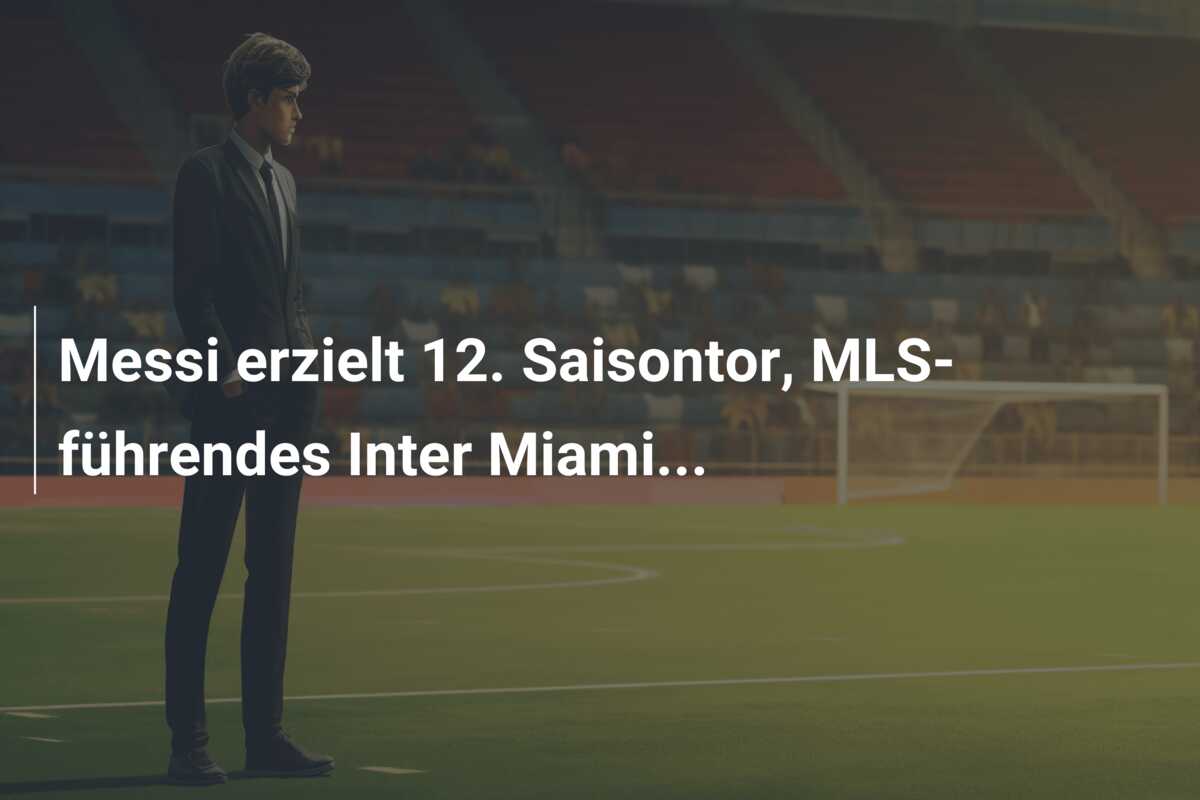 Messi erzielt 12. Saisontor, MLS-führendes Inter Miami…