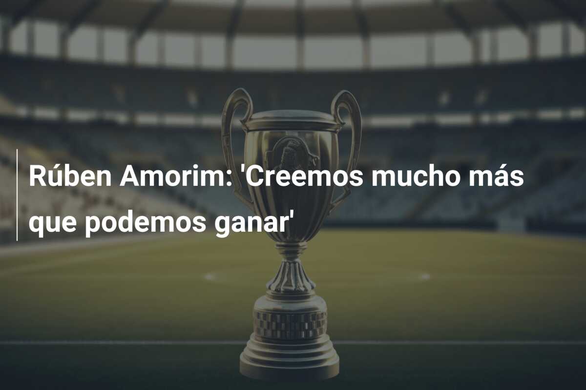 Rúben Amorim: ‘Creemos mucho más que podemos ganar’