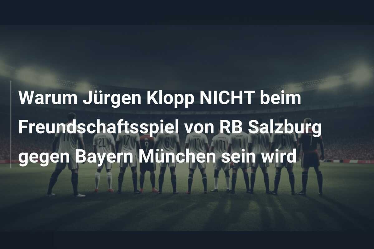 Warum Jürgen Klopp NICHT beim Freundschaftsspiel von RB Salzburg gegen Bayern München sein wird