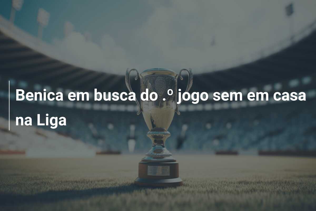 Benica em busca do .º jogo sem em casa na Liga