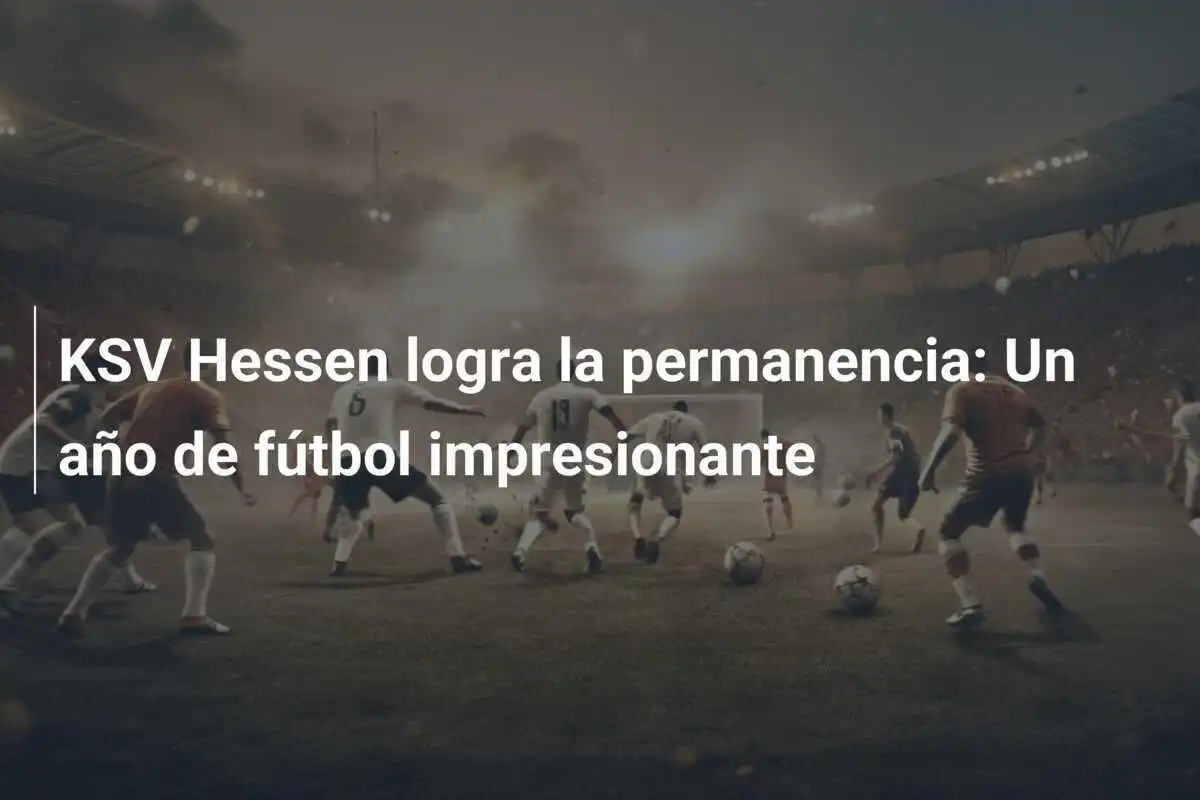 KSV Hessen logra la permanencia: Un año de fútbol impresionante