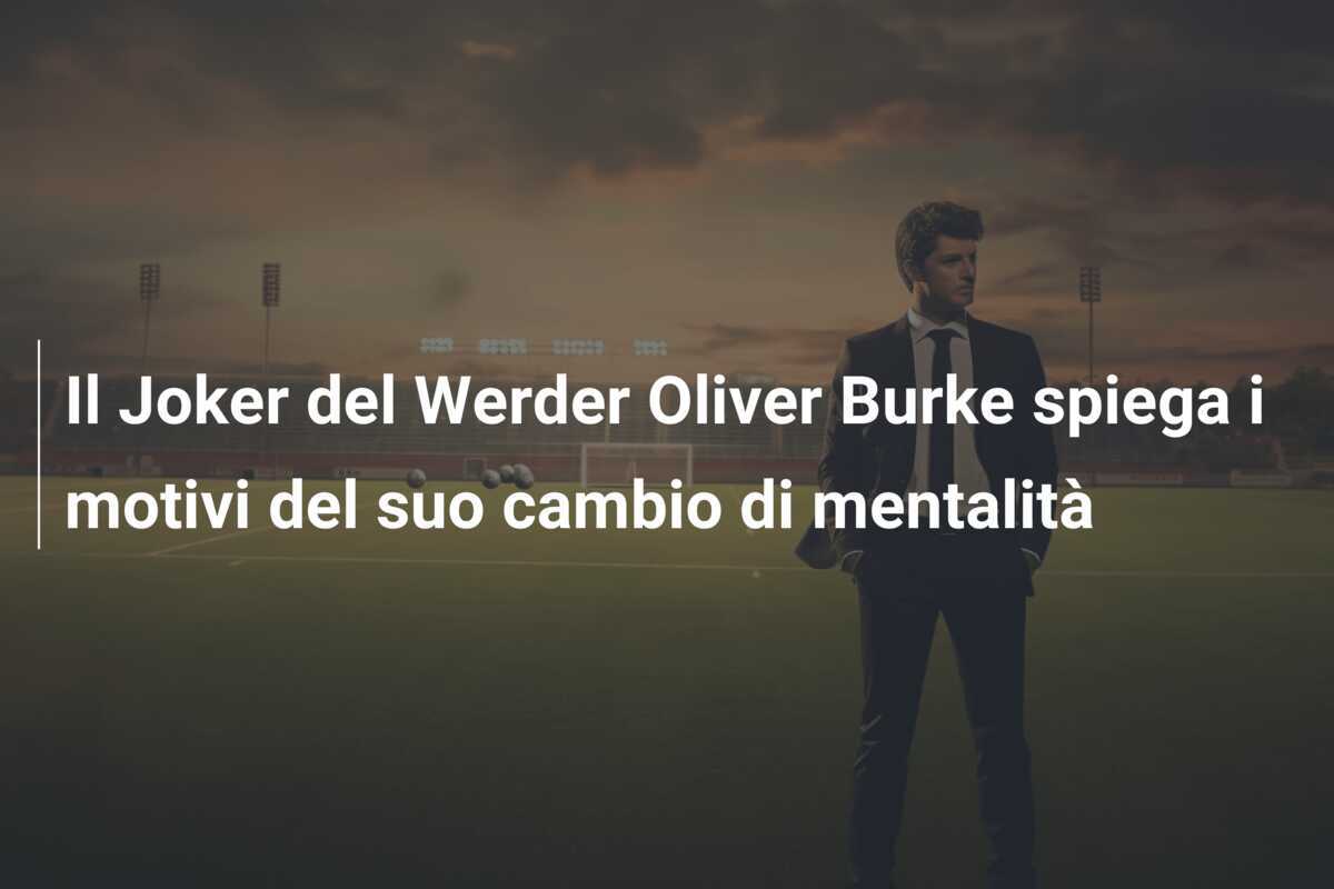Il Joker del Werder Oliver Burke spiega i motivi del suo cambio di mentalità
