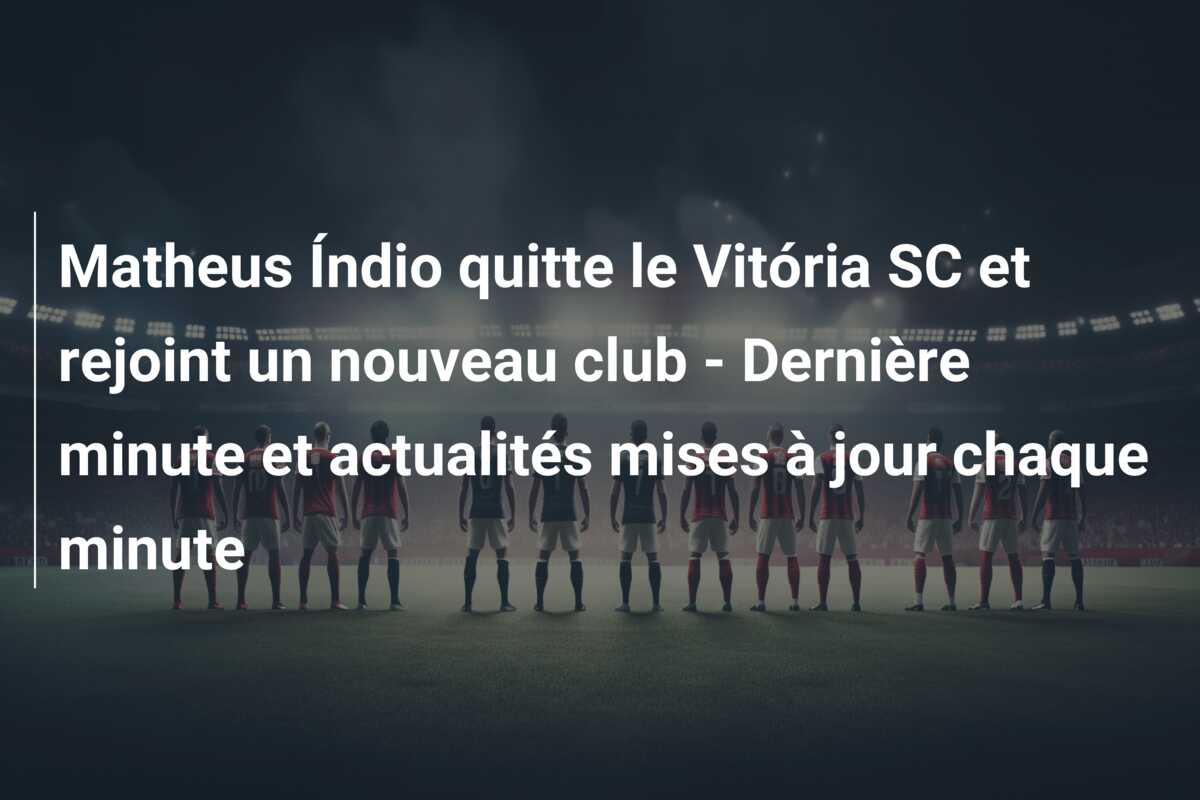 Matheus Índio quitte le Vitória SC et rejoint un nouveau club – Dernière minute et actualités mises à jour chaque minute