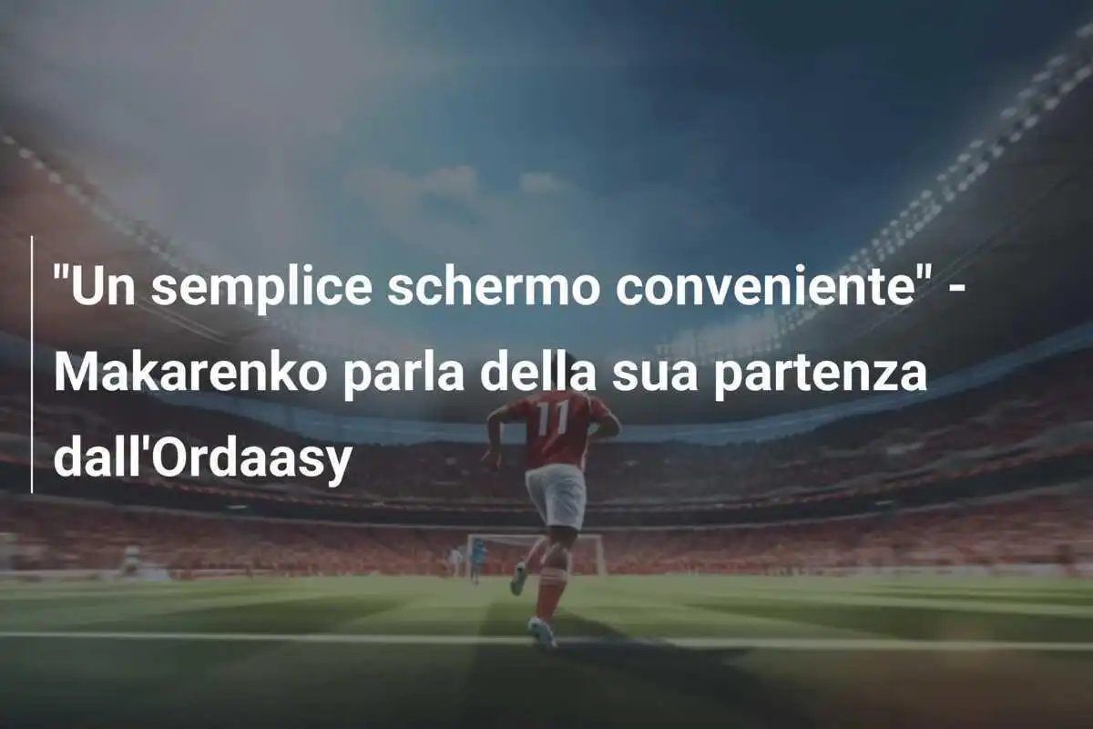 "Un semplice schermo conveniente" - Makarenko parla della sua partenza dall'Ordaasy