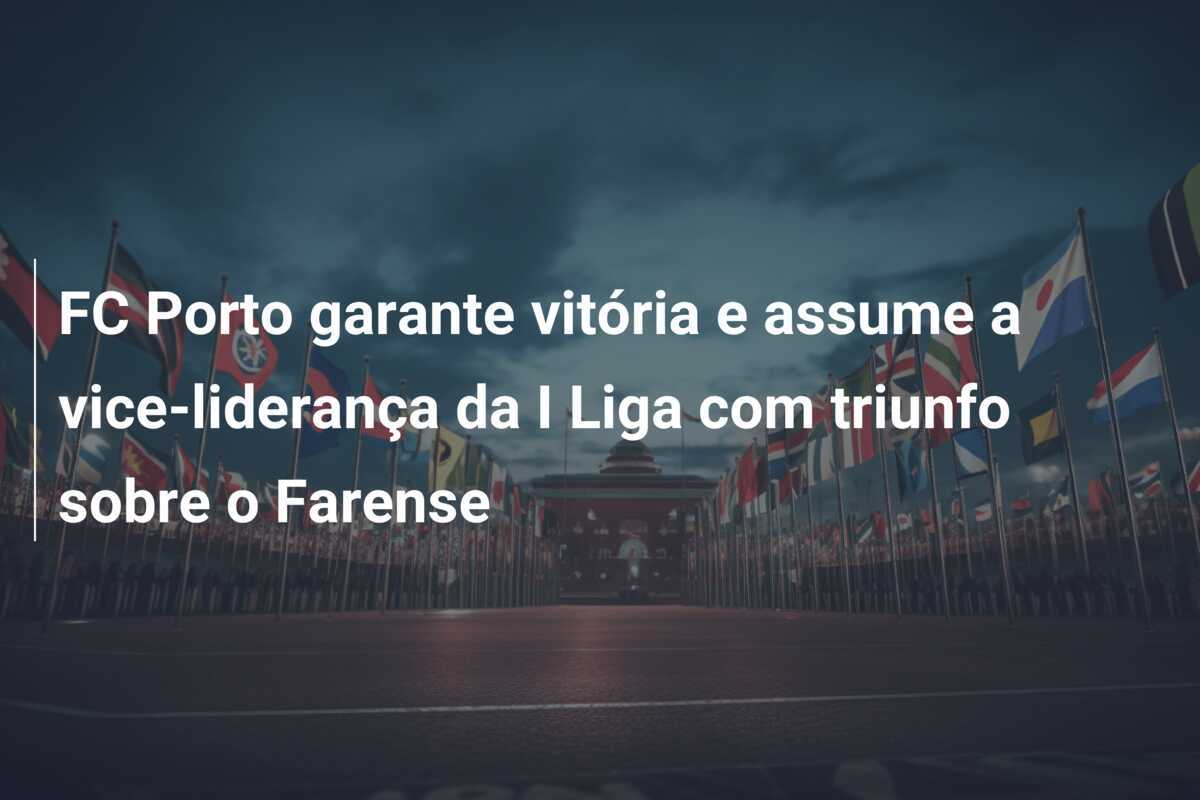 FC Porto garante vitória e assume a vice-liderança da I Liga com triunfo sobre o Farense