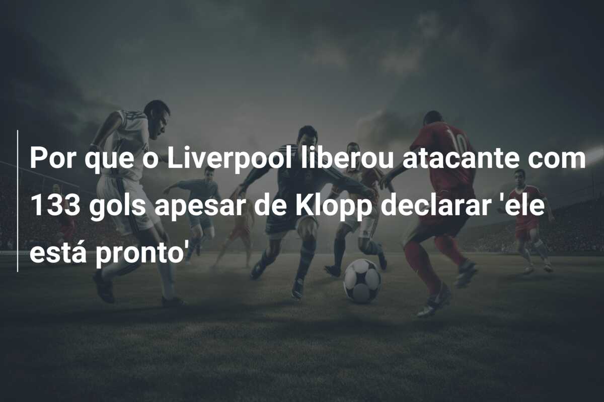 Por que o Liverpool liberou atacante com 133 gols apesar de Klopp declarar ‘ele está pronto’