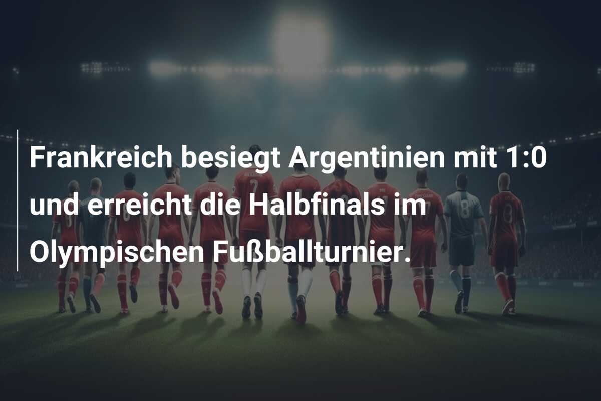 Frankreich besiegt Argentinien mit 1:0 und erreicht die Halbfinals im Olympischen Fußballturnier.
