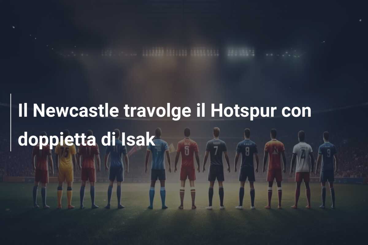 Il Newcastle travolge il Hotspur con doppietta di Isak