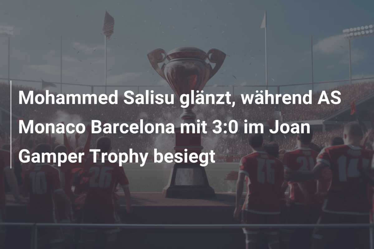 Mohammed Salisu glänzt, während AS Monaco Barcelona mit 3:0 im Joan Gamper Trophy besiegt