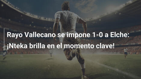 Rayo Vallecano se impone 1-0 a Elche: ¡Nteka brilla en el momento clave!
