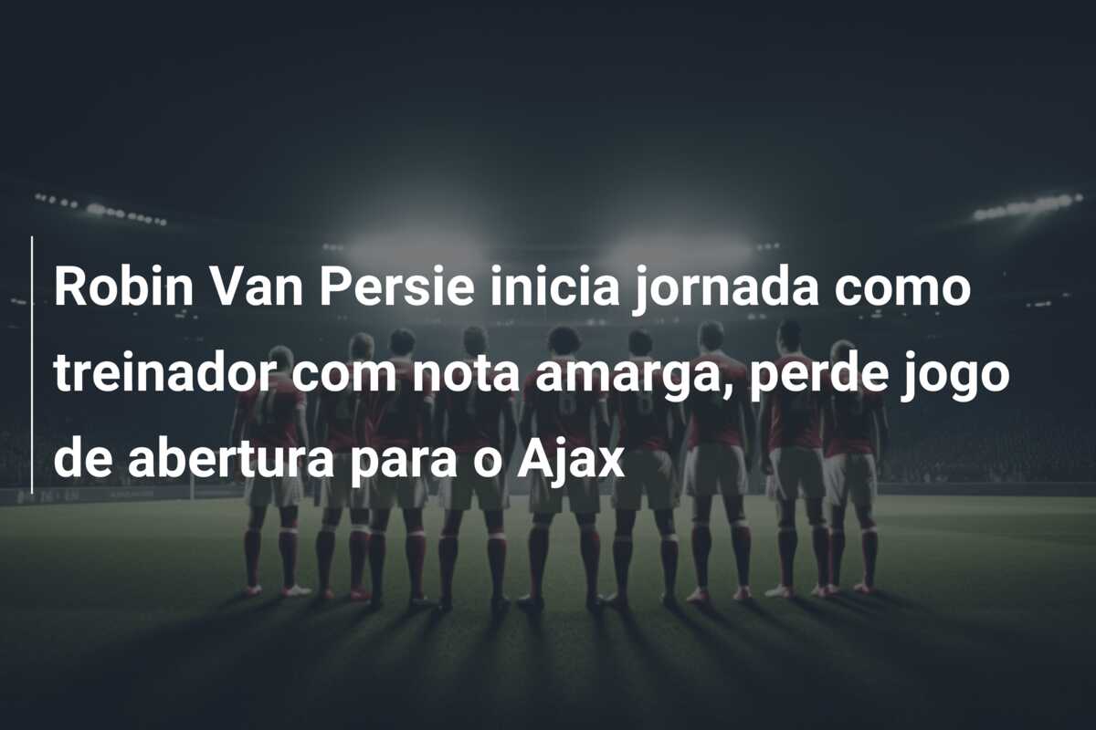 Robin Van Persie inicia jornada como treinador com nota amarga, perde jogo de abertura para o Ajax