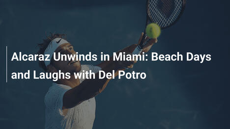Alcaraz entspannt in Miami: Strandtage und Gelächter mit Del Potro