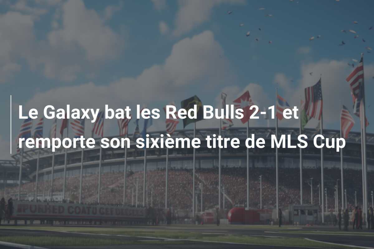 Le Galaxy bat les Red Bulls 2-1 et remporte son sixième titre de MLS Cup