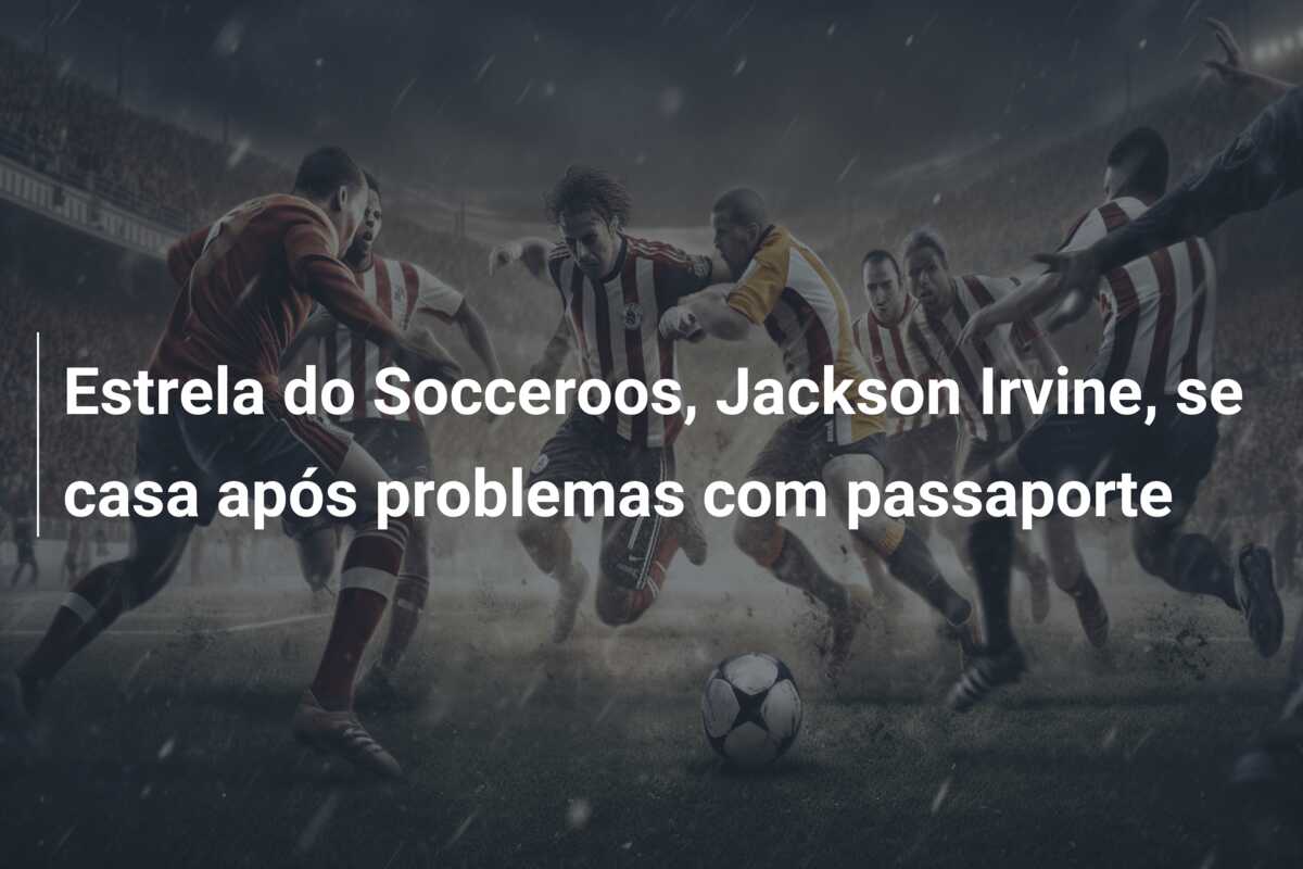 Estrela do Socceroos, Jackson Irvine, se casa após problemas com passaporte