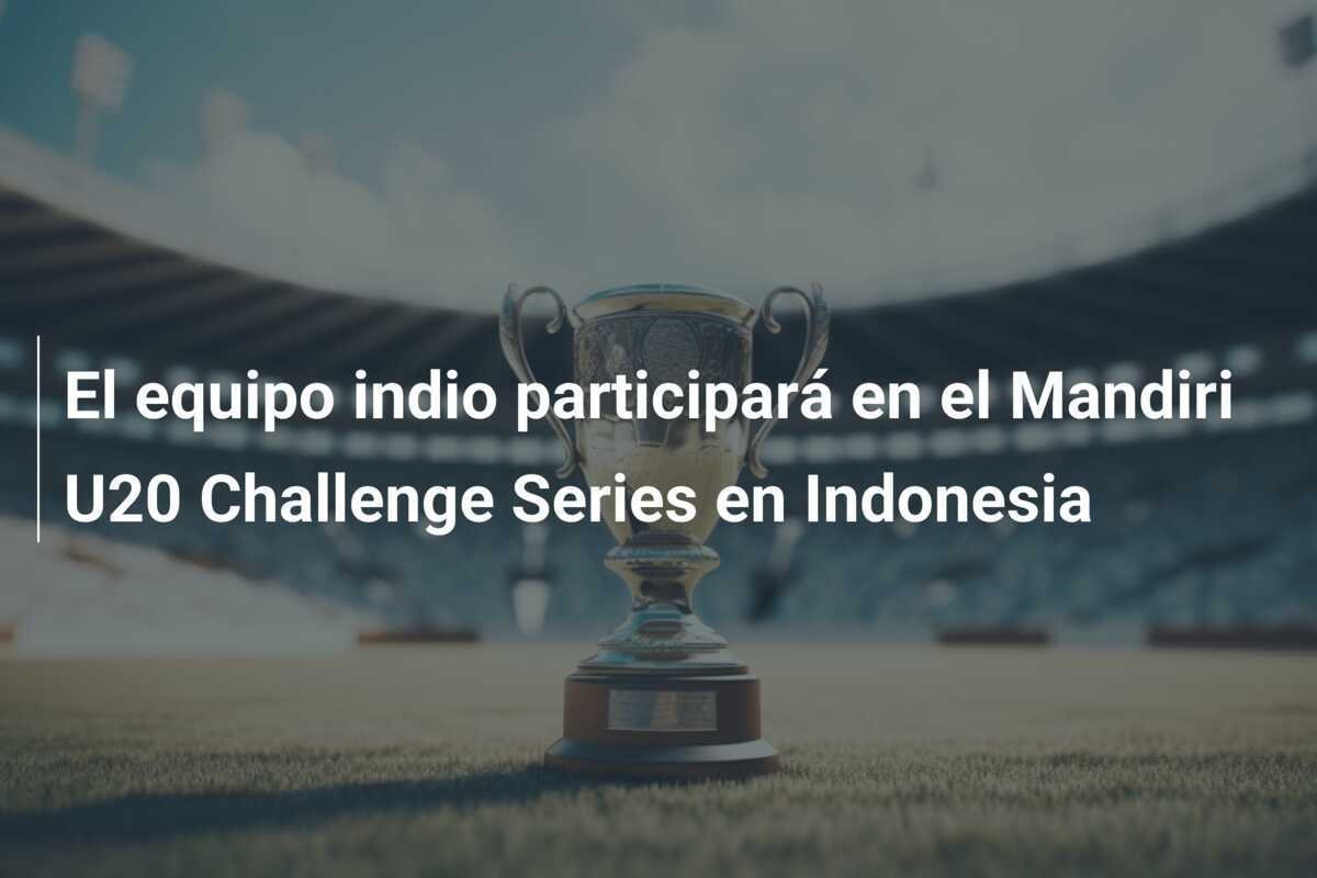 El equipo indio participará en el Mandiri U20 Challenge Series en Indonesia